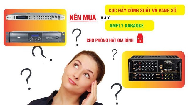 Tôi nên mua cục đẩy công suất và vang số hay amply karaoke cho phòng hát gia đình
