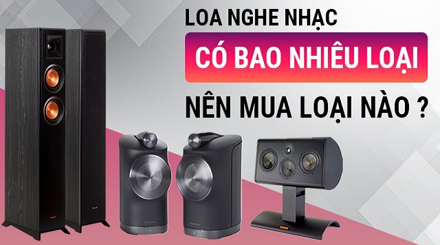 Loa nghe nhạc có bao nhiêu loại? nên mua loại nào?