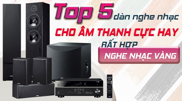 Top 5 dàn nghe nhạc cho âm thanh cực hay, rất hợp nghe nhạc vàng