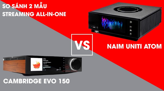 So sánh 2 mẫu ampli all-in-one: Naim Uniti Atom vs Cambridge Evo 150