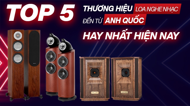 Top 5 thương hiệu loa nghe nhạc Anh Quốc hay nhất hiện nay