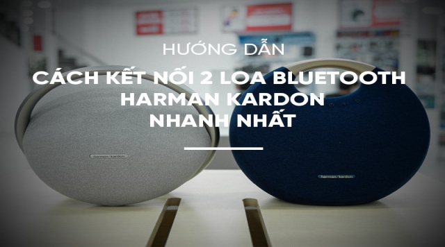 Hướng dẫn cách kết nối 2 loa bluetooth Harman Kardon nhanh nhất