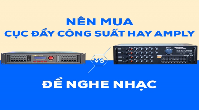 Nên mua Cục đẩy công suất hay Ampli để nghe nhạc