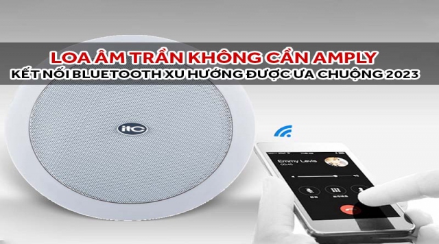 Loa âm trần không cần amply, kết nối bluetooth xu hướng được ưa chuộng
