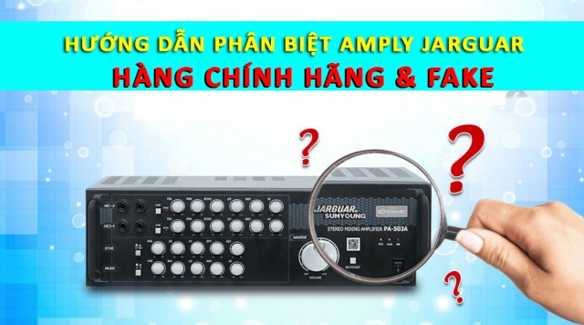 Hướng dẫn phân biệt amply Jarguar Thật - Giả chính xác 2025