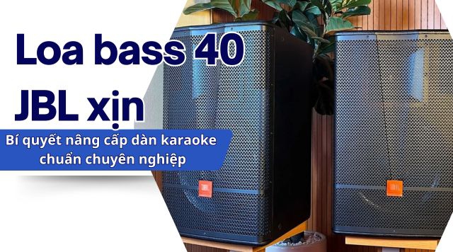 Loa bass 40 JBL xịn – Bí quyết nâng cấp dàn karaoke chuẩn chuyên nghiệp