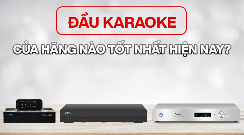 3 hãng đầu karaoke tốt nhất hiện nay