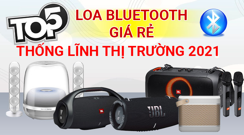 Top 5 loa bluetooth giá rẻ thống lĩnh thị trường năm 2021